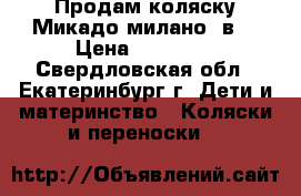 Продам коляску Микадо милано 3в1 › Цена ­ 10 000 - Свердловская обл., Екатеринбург г. Дети и материнство » Коляски и переноски   